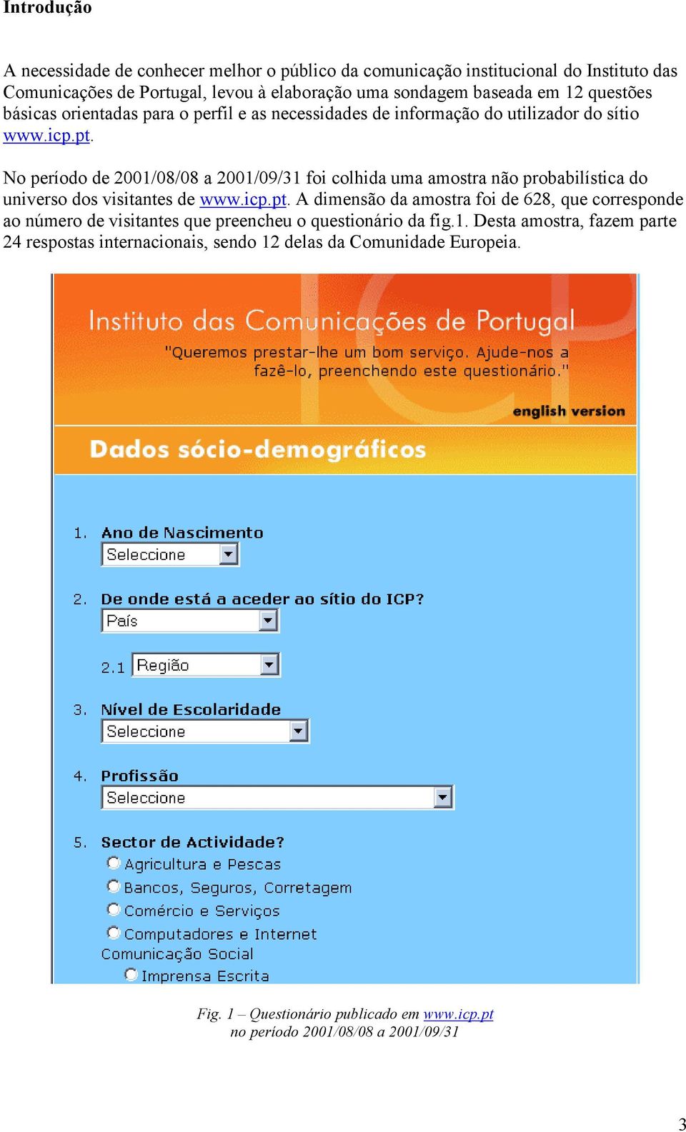 No período de 2001/08/08 a 2001/09/31 foi colhida uma amostra não probabilística do universo dos visitantes de www.icp.pt.