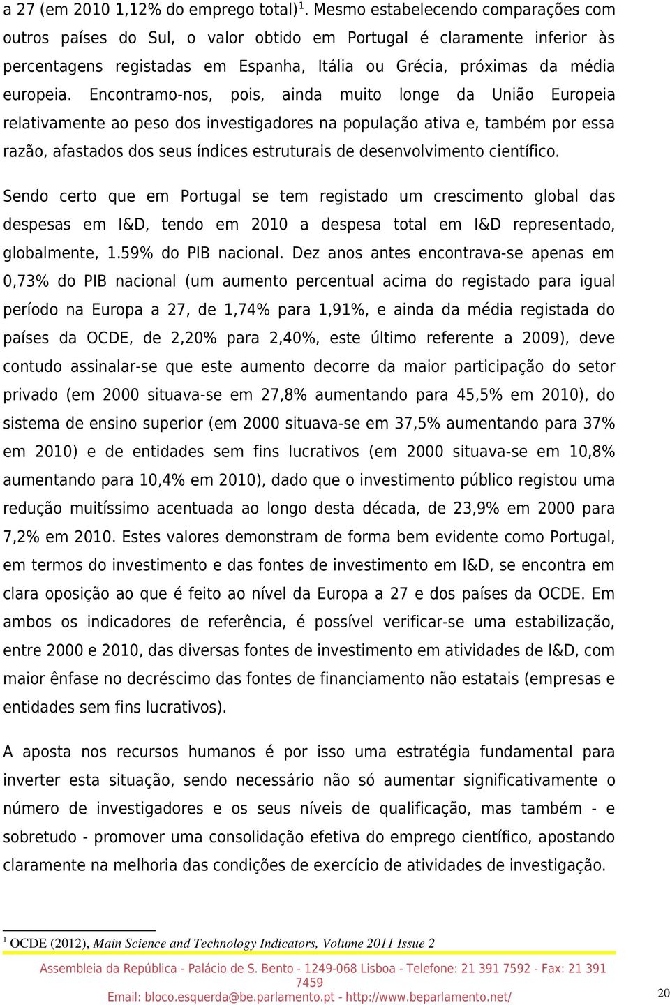 Encontramo-nos, pois, ainda muito longe da União Europeia relativamente ao peso dos investigadores na população ativa e, também por essa razão, afastados dos seus índices estruturais de