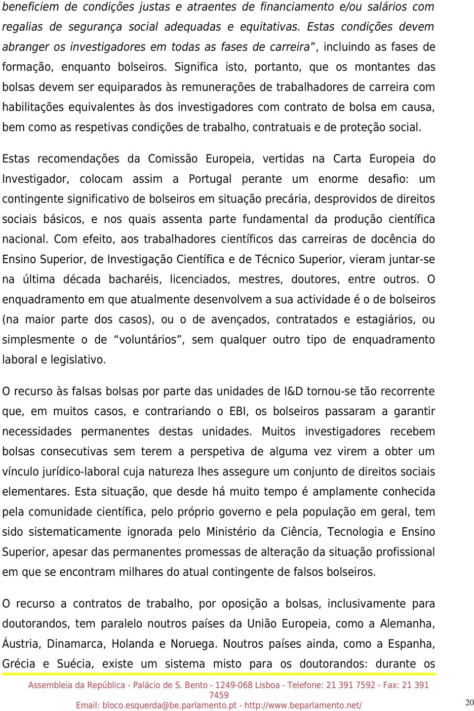 Significa isto, portanto, que os montantes das bolsas devem ser equiparados às remunerações de trabalhadores de carreira com habilitações equivalentes às dos investigadores com contrato de bolsa em