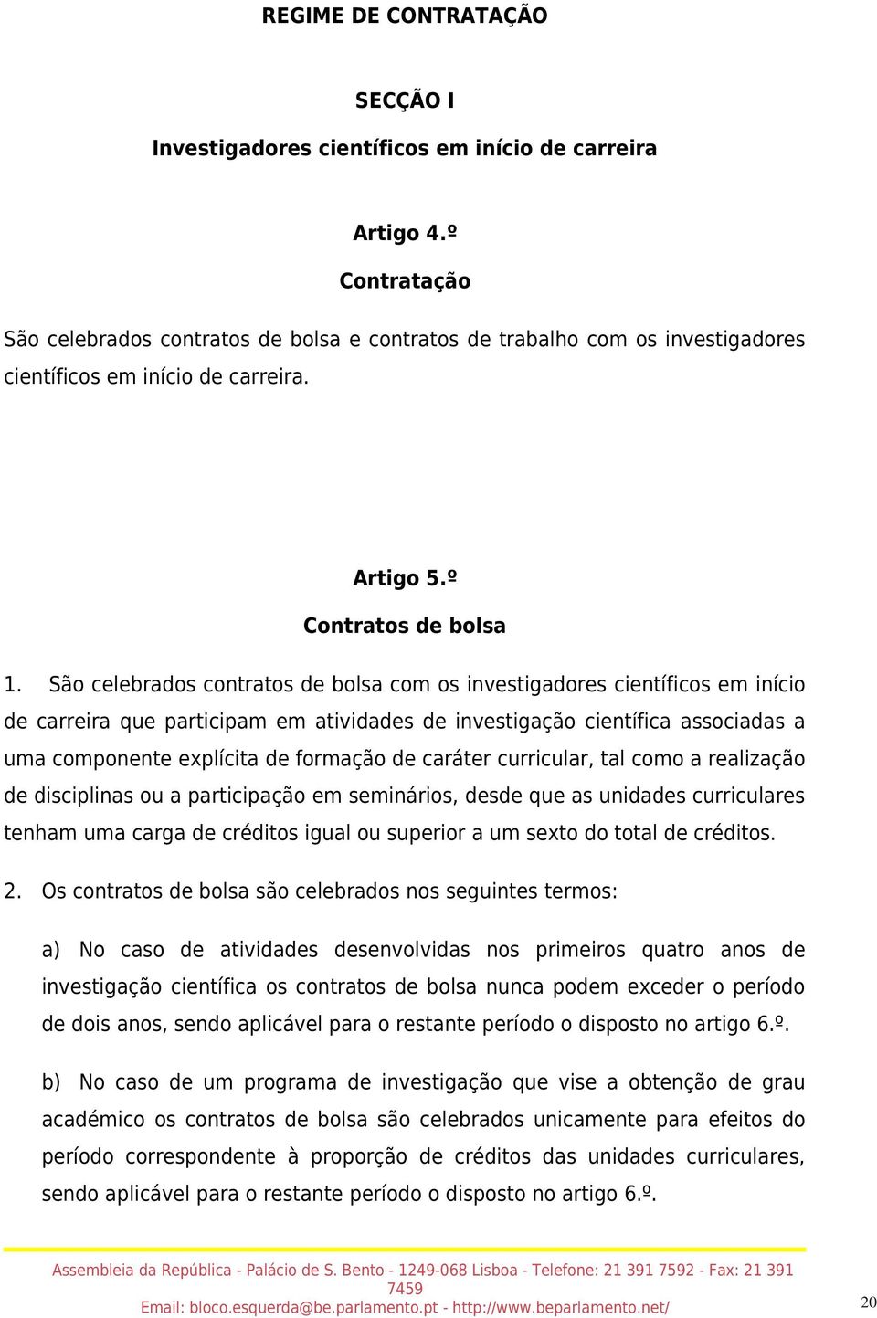 São celebrados contratos de bolsa com os investigadores científicos em início de carreira que participam em atividades de investigação científica associadas a uma componente explícita de formação de