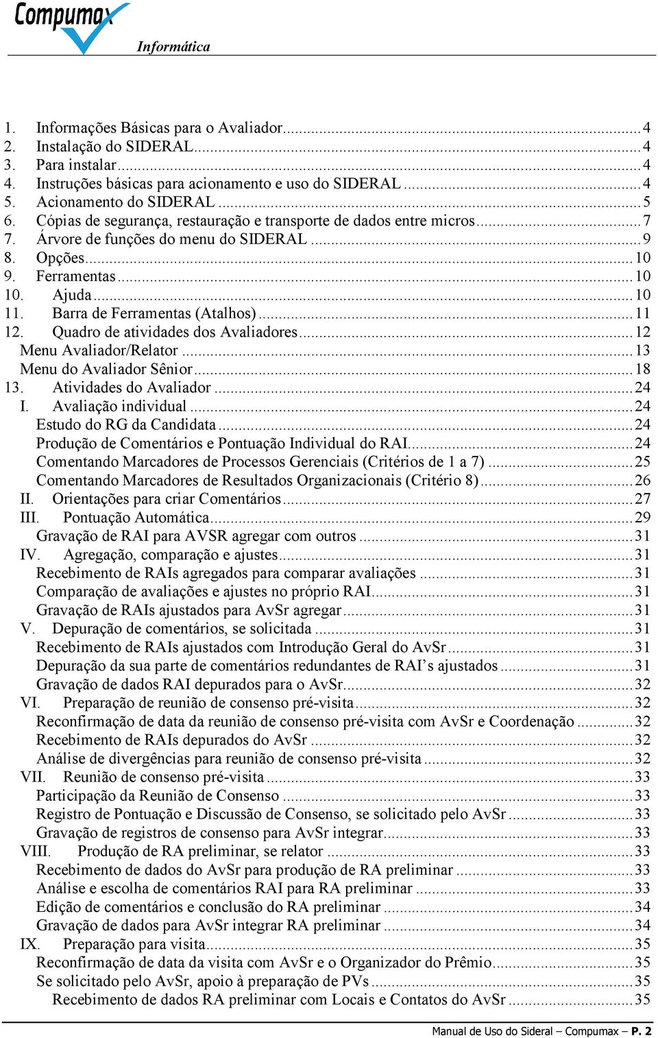 Barra de Ferramentas (Atalhos)... 11 12. Quadro de atividades dos Avaliadores... 12 Menu Avaliador/Relator... 13 Menu do Avaliador Sênior... 18 13. Atividades do Avaliador... 24 I.