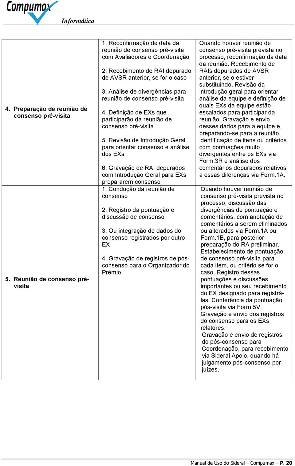 Revisão de Introdução Geral para orientar consenso e análise dos EXs 6. Gravação de RAI depurados com Introdução Geral para EXs prepararem consenso 1. Condução da reunião de consenso 2.