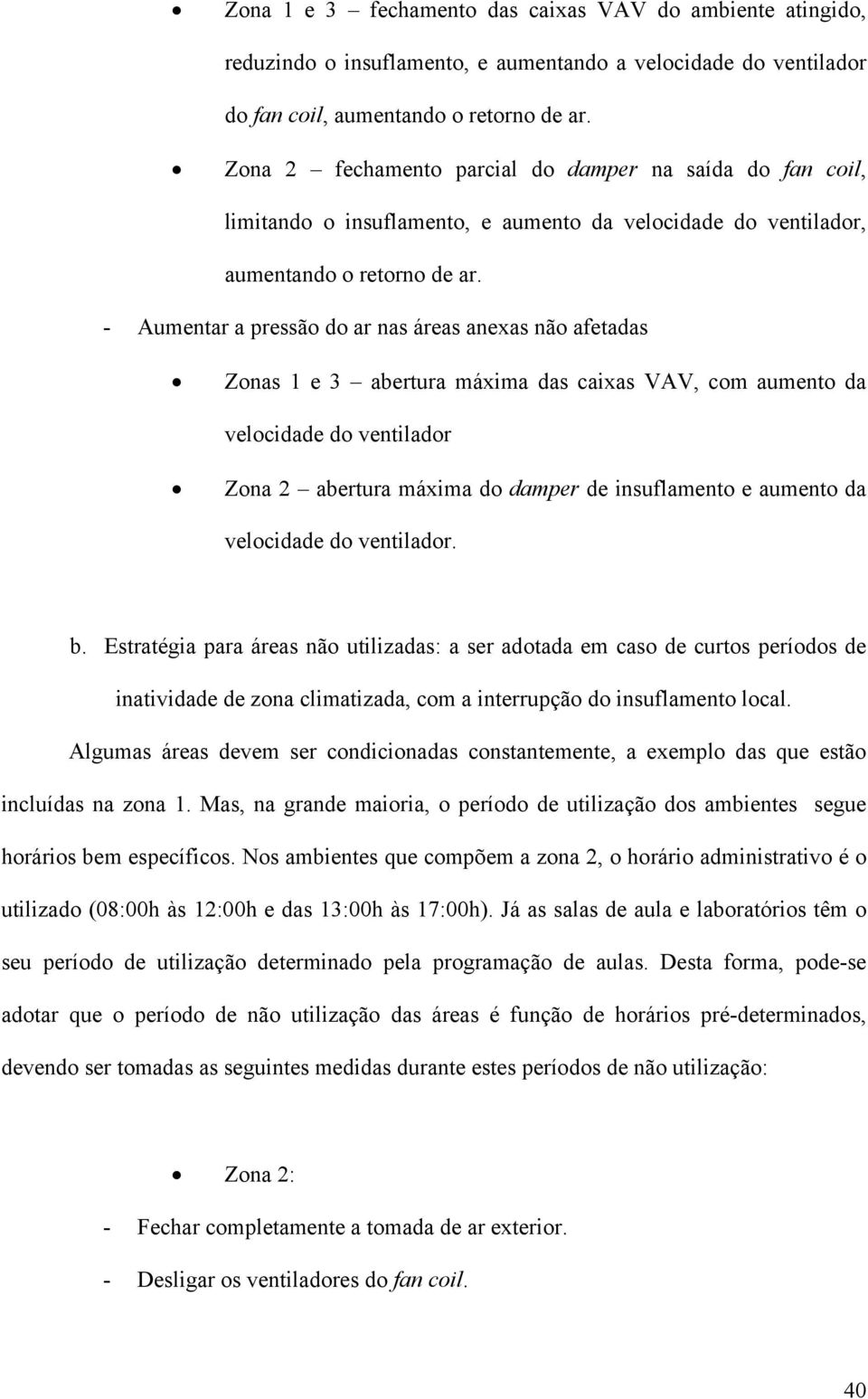 - Aumentar a pressão do ar nas áreas anexas não afetadas Zonas 1 e 3 abertura máxima das caixas VAV, com aumento da velocidade do ventilador Zona 2 abertura máxima do damper de insuflamento e aumento