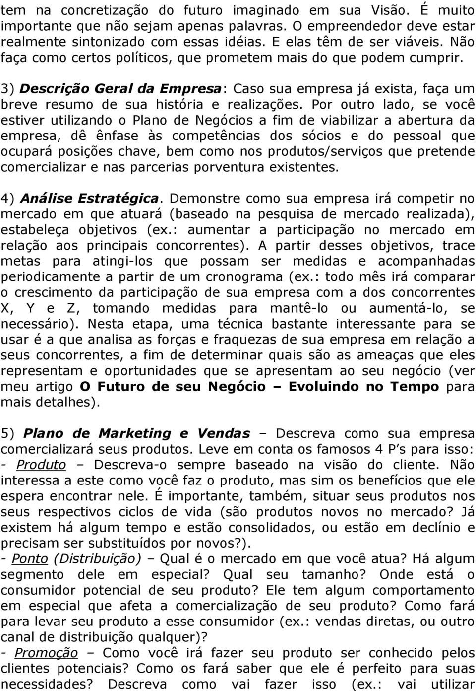 Por outro lado, se você estiver utilizando o Plano de Negócios a fim de viabilizar a abertura da empresa, dê ênfase às competências dos sócios e do pessoal que ocupará posições chave, bem como nos