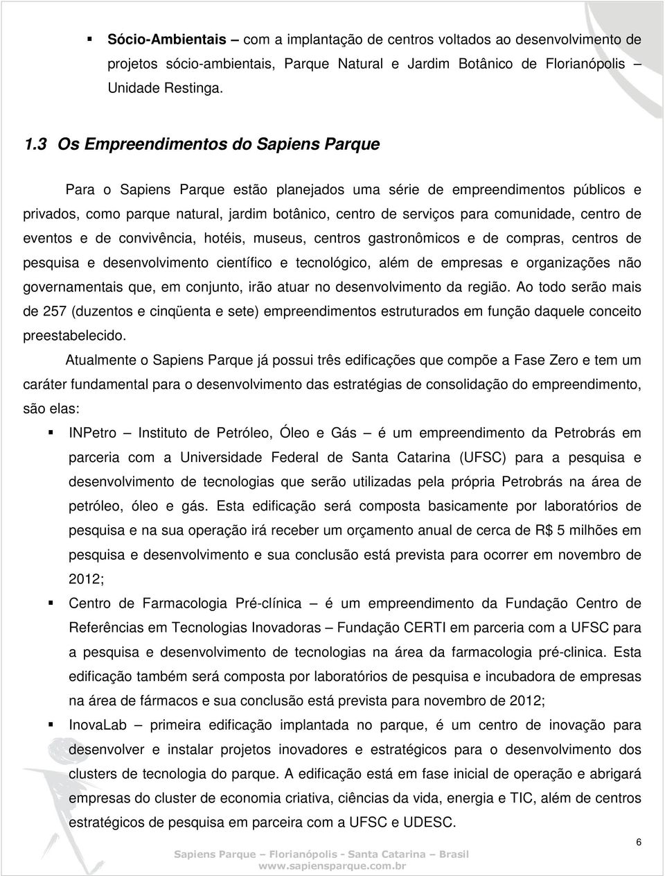 comunidade, centro de eventos e de convivência, hotéis, museus, centros gastronômicos e de compras, centros de pesquisa e desenvolvimento científico e tecnológico, além de empresas e organizações não