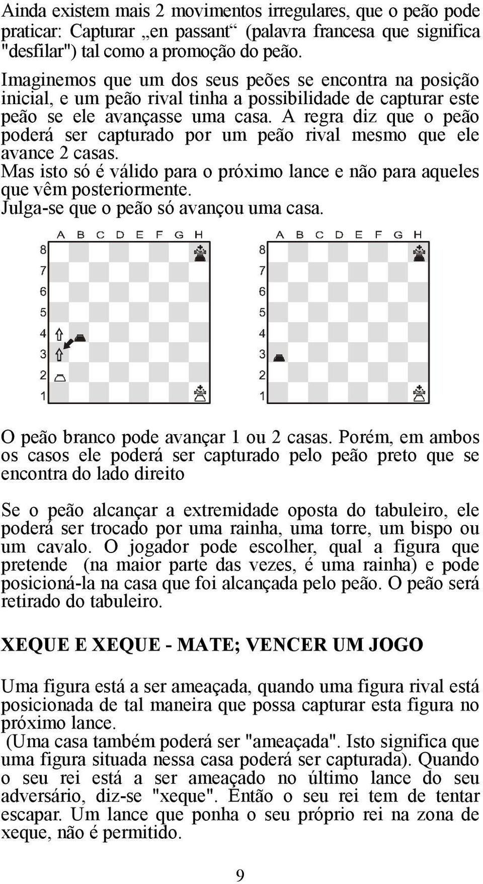 A regra diz que o peão poderá ser capturado por um peão rival mesmo que ele avance 2 casas. Mas isto só é válido para o próximo lance e não para aqueles que vêm posteriormente.