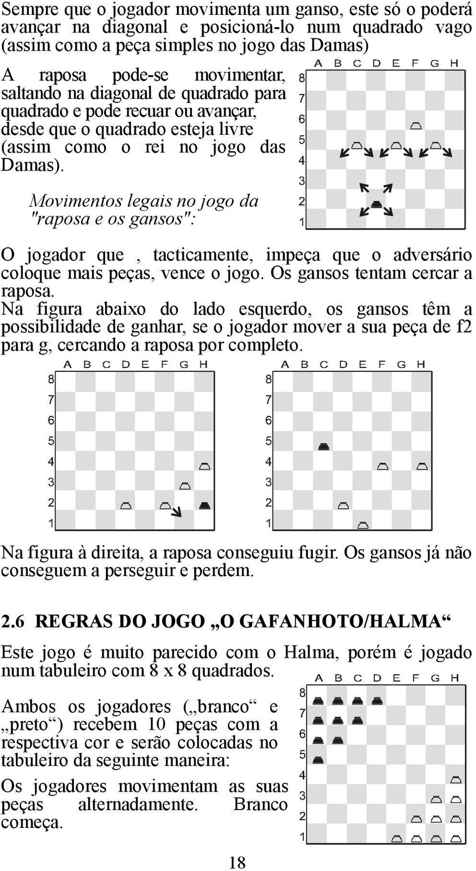 Movimentos legais no jogo da "raposa e os gansos": O jogador que, tacticamente, impeça que o adversário coloque mais peças, vence o jogo. Os gansos tentam cercar a raposa.