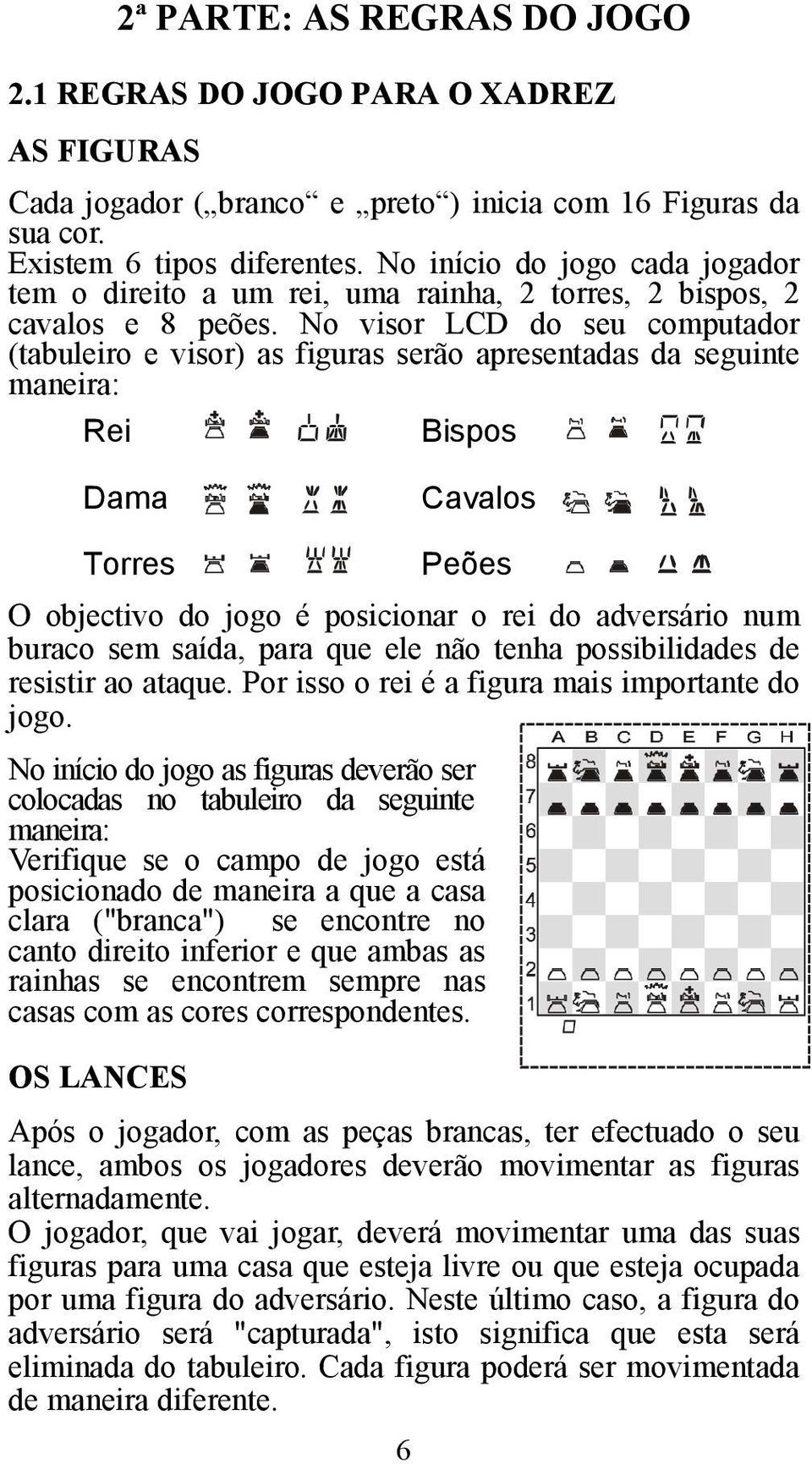 No visor LCD do seu computador (tabuleiro e visor) as figuras serão apresentadas da seguinte maneira: Rei Bispos Dama Cavalos Torres O objectivo do jogo é posicionar o rei do adversário num buraco