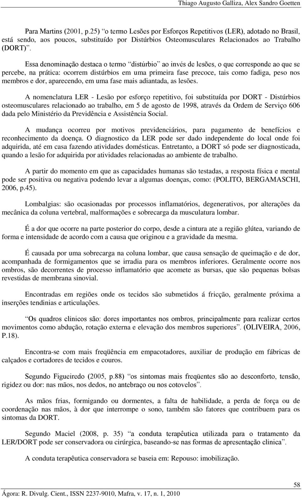 Essa denominação destaca o termo distúrbio ao invés de lesões, o que corresponde ao que se percebe, na prática: ocorrem distúrbios em uma primeira fase precoce, tais como fadiga, peso nos membros e