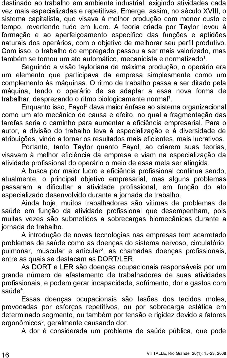 A teoria criada por Taylor levou à formação e ao aperfeiçoamento específico das funções e aptidões naturais dos operários, com o objetivo de melhorar seu perfil produtivo.