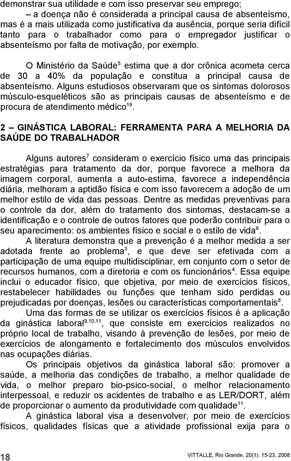 O Ministério da Saúde 5 estima que a dor crônica acometa cerca de 30 a 40% da população e constitua a principal causa de absenteísmo.