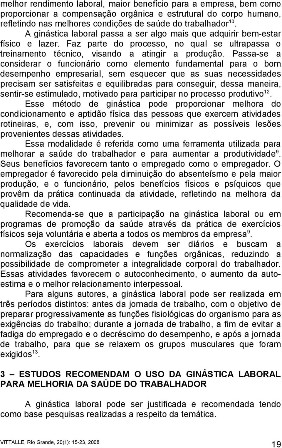 Passa-se a considerar o funcionário como elemento fundamental para o bom desempenho empresarial, sem esquecer que as suas necessidades precisam ser satisfeitas e equilibradas para conseguir, dessa