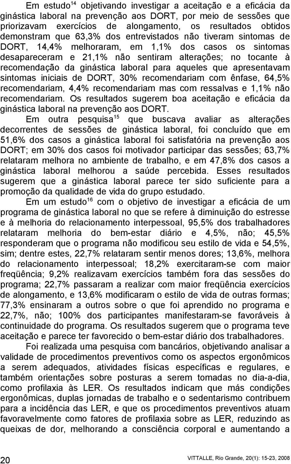 ginástica laboral para aqueles que apresentavam sintomas iniciais de DORT, 30% recomendariam com ênfase, 64,5% recomendariam, 4,4% recomendariam mas com ressalvas e 1,1% não recomendariam.