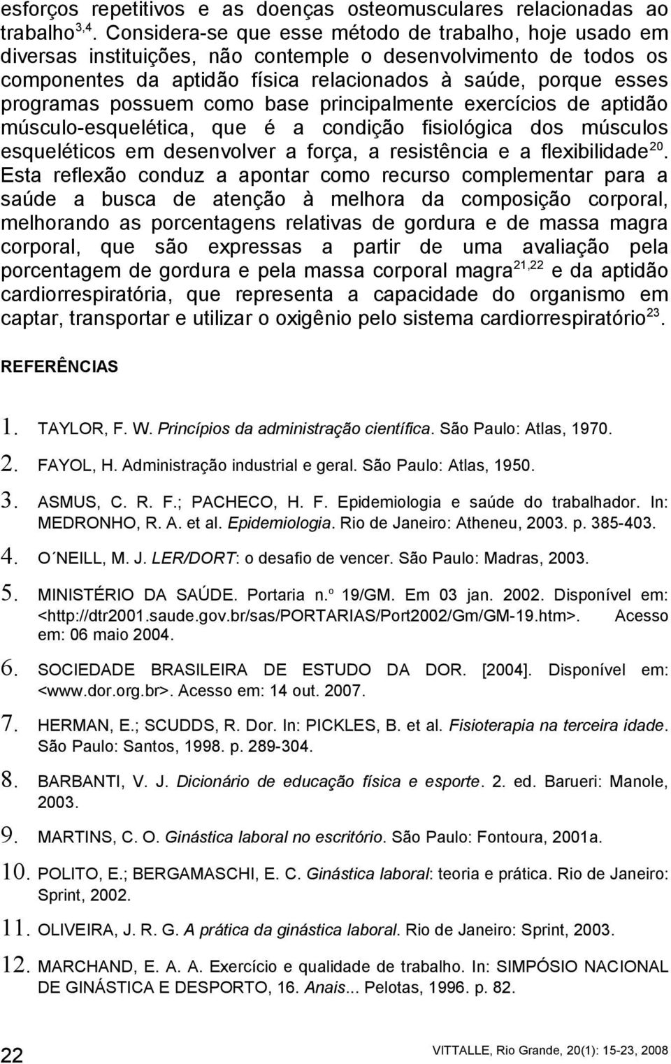 possuem como base principalmente exercícios de aptidão músculo-esquelética, que é a condição fisiológica dos músculos esqueléticos em desenvolver a força, a resistência e a flexibilidade 20.