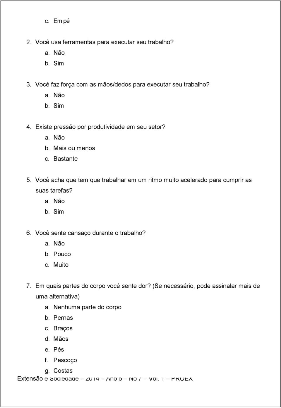 Você acha que tem que trabalhar em um ritmo muito acelerado para cumprir as suas tarefas? a. Não b. Sim 6. Você sente cansaço durante o trabalho? a. Não b. Pouco c.