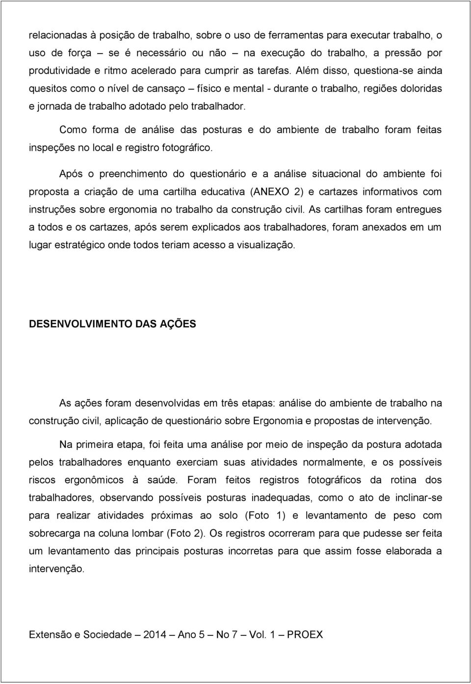 Como forma de análise das posturas e do ambiente de trabalho foram feitas inspeções no local e registro fotográfico.