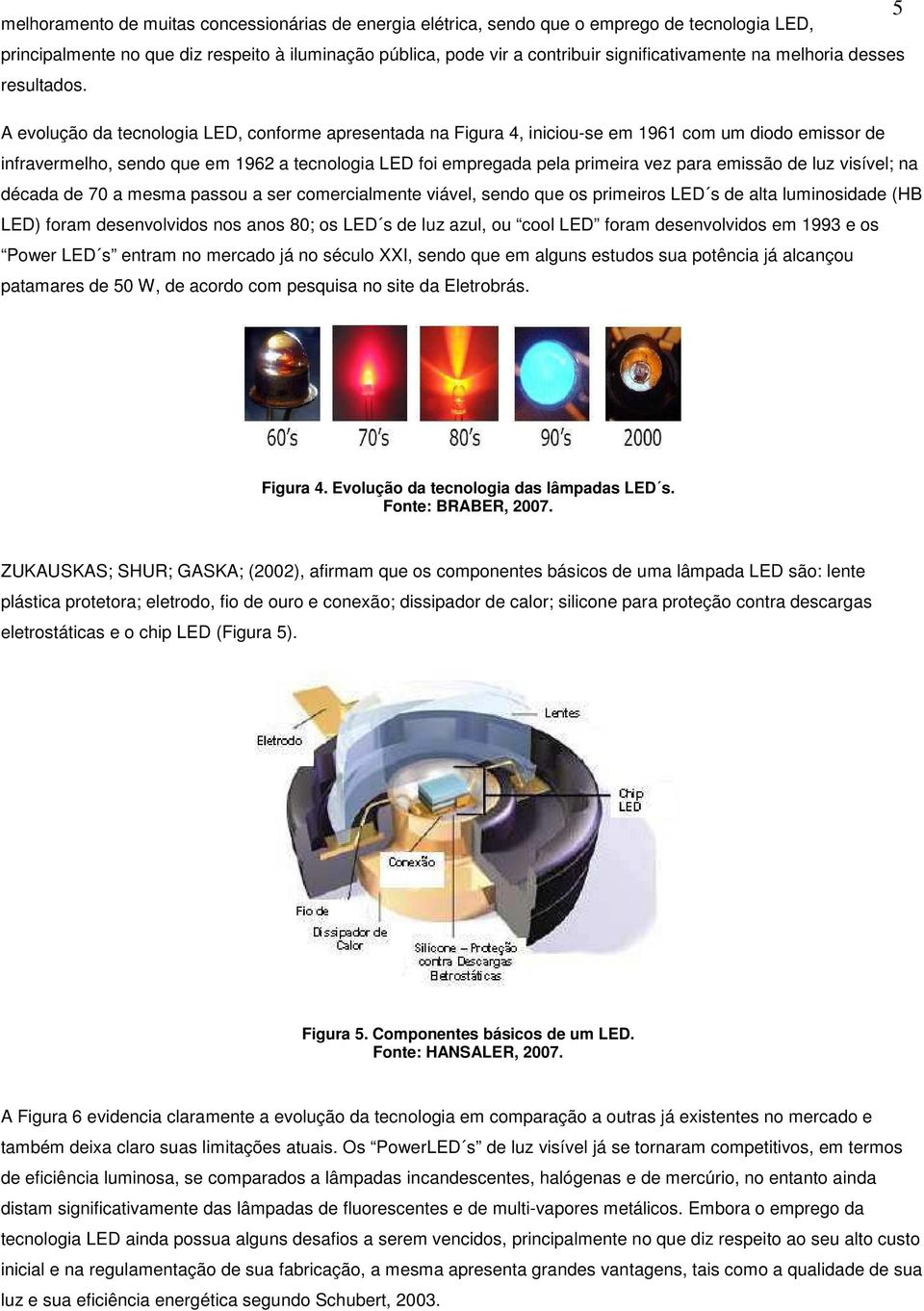 A evolução da tecnologia LED, conforme apresentada na Figura 4, iniciou-se em 1961 com um diodo emissor de infravermelho, sendo que em 1962 a tecnologia LED foi empregada pela primeira vez para