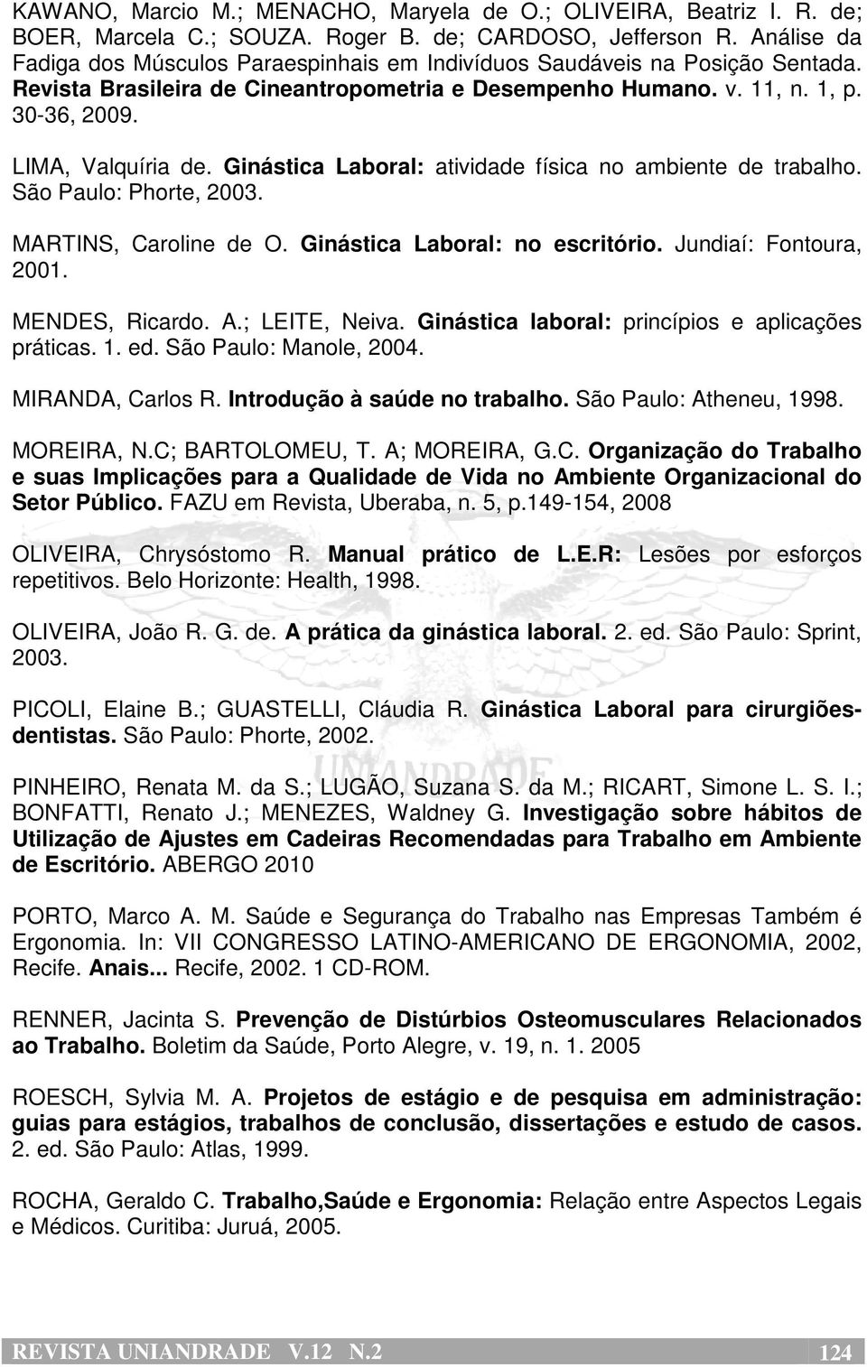 123 LIMA, Valquíria de. Ginástica Laboral: atividade física no ambiente de trabalho. São Paulo: Phorte, 2003. MARTINS, Caroline de O. Ginástica Laboral: no escritório. Jundiaí: Fontoura, 2001.