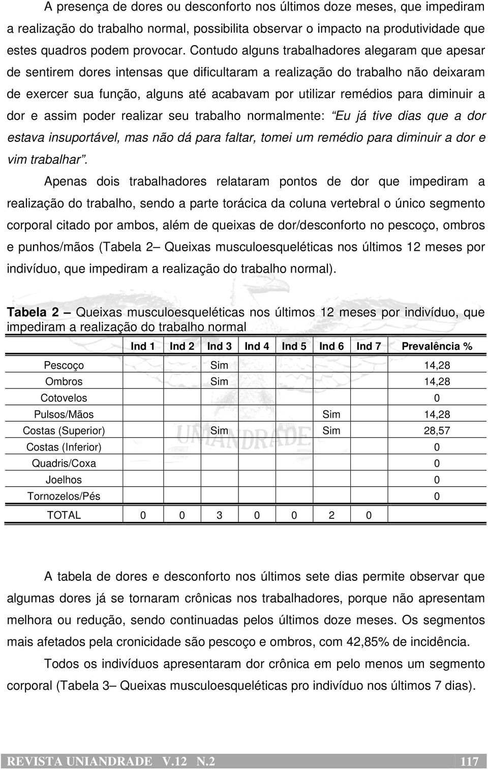 para diminuir a dor e assim poder realizar seu trabalho normalmente: Eu já tive dias que a dor estava insuportável, mas não dá para faltar, tomei um remédio para diminuir a dor e vim trabalhar.