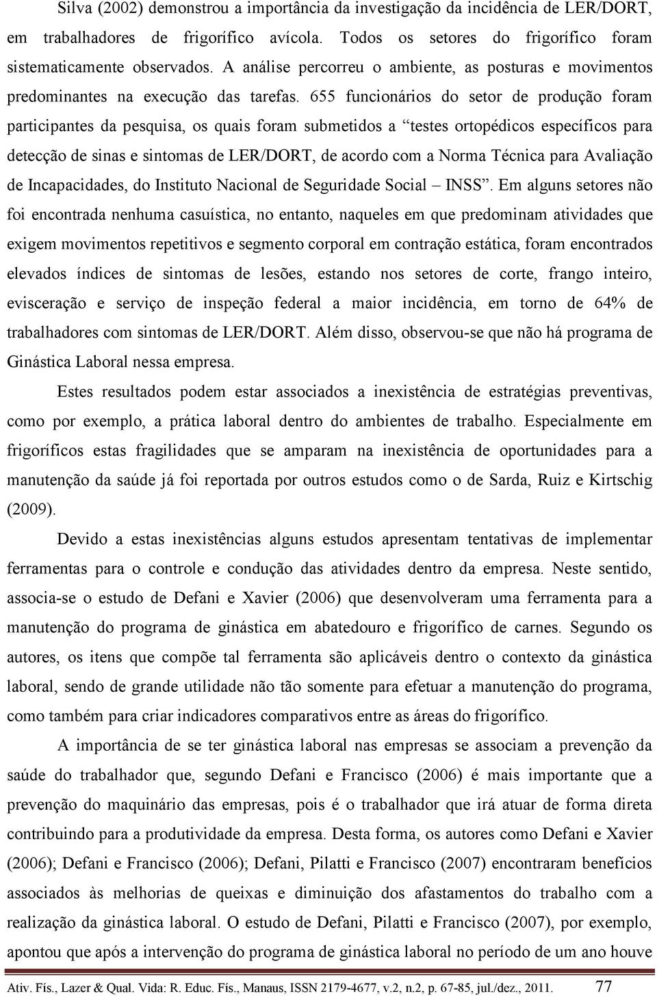 655 funcionários do setor de produção foram participantes da pesquisa, os quais foram submetidos a testes ortopédicos específicos para detecção de sinas e sintomas de LER/DORT, de acordo com a Norma