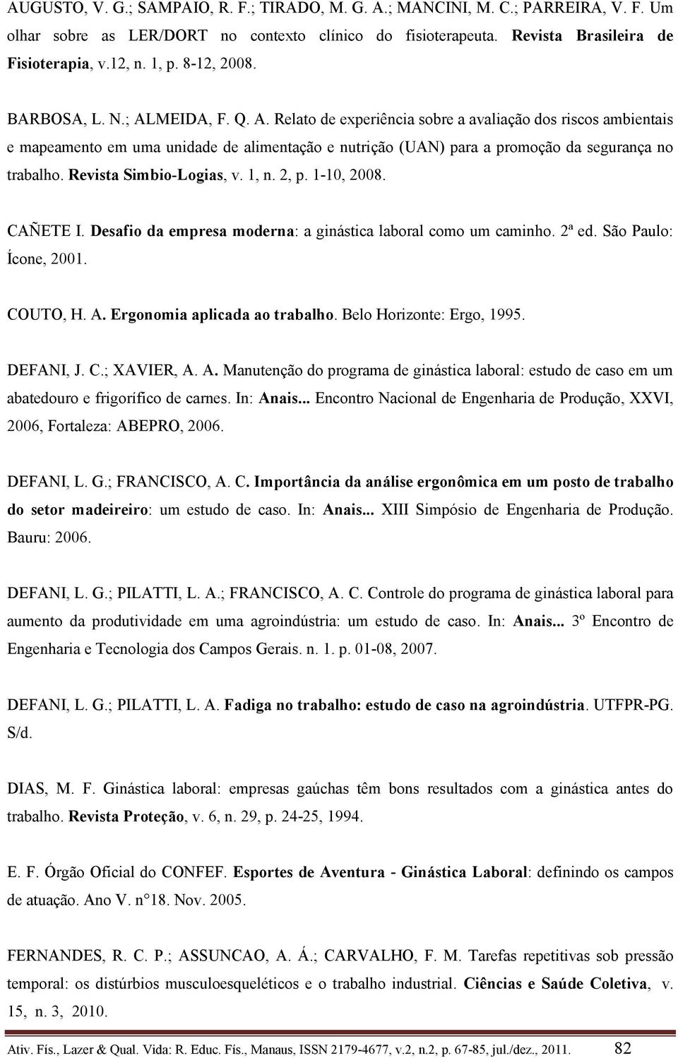 Revista Simbio-Logias, v. 1, n. 2, p. 1-10, 2008. CAÑETE I. Desafio da empresa moderna: a ginástica laboral como um caminho. 2ª ed. São Paulo: Ícone, 2001. COUTO, H. A. Ergonomia aplicada ao trabalho.