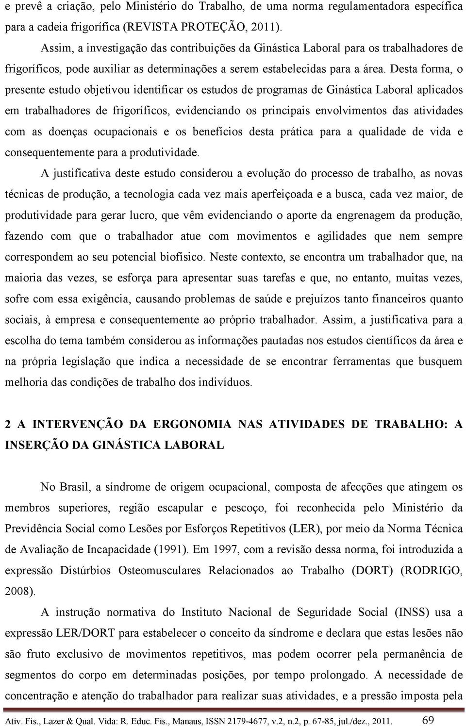 Desta forma, o presente estudo objetivou identificar os estudos de programas de Ginástica Laboral aplicados em trabalhadores de frigoríficos, evidenciando os principais envolvimentos das atividades