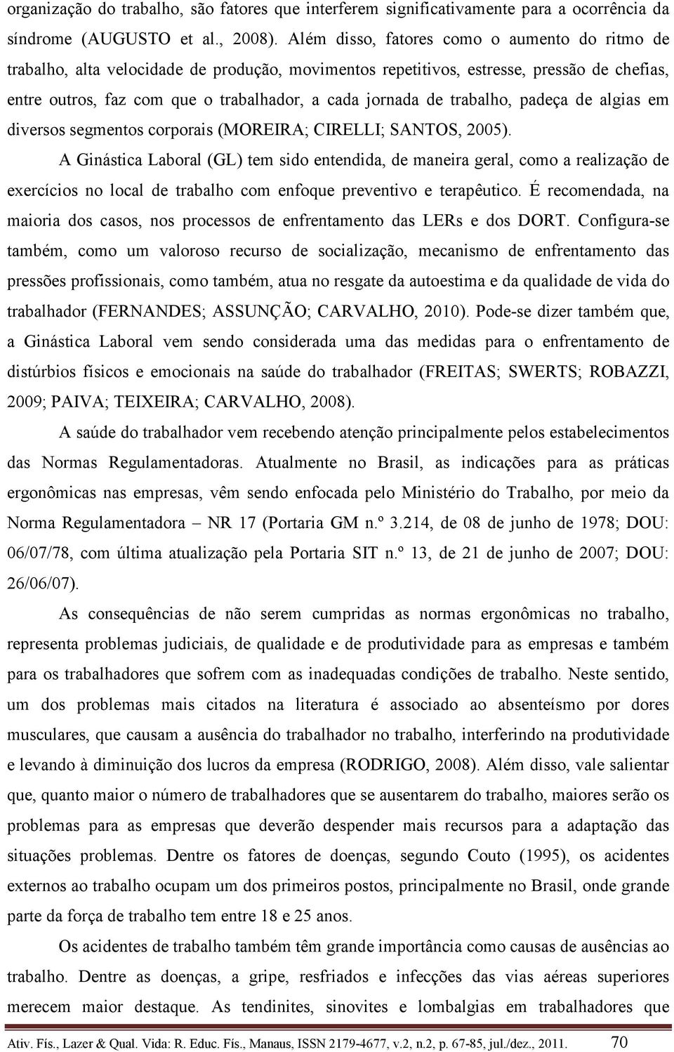 trabalho, padeça de algias em diversos segmentos corporais (MOREIRA; CIRELLI; SANTOS, 2005).