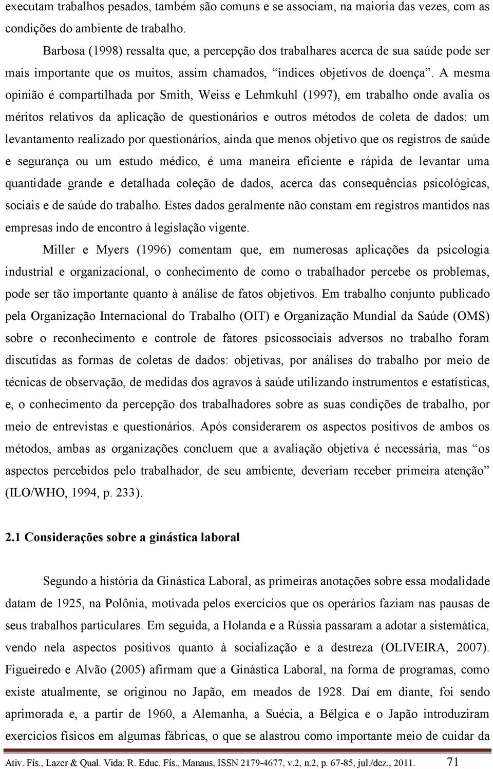 A mesma opinião é compartilhada por Smith, Weiss e Lehmkuhl (1997), em trabalho onde avalia os méritos relativos da aplicação de questionários e outros métodos de coleta de dados: um levantamento