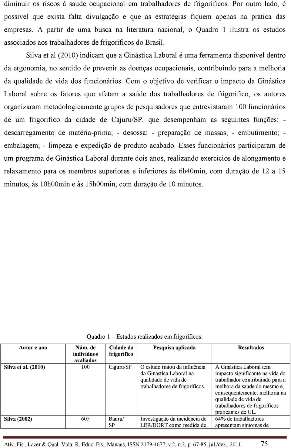 Silva et al (2010) indicam que a Ginástica Laboral é uma ferramenta disponível dentro da ergonomia, no sentido de prevenir as doenças ocupacionais, contribuindo para a melhoria da qualidade de vida