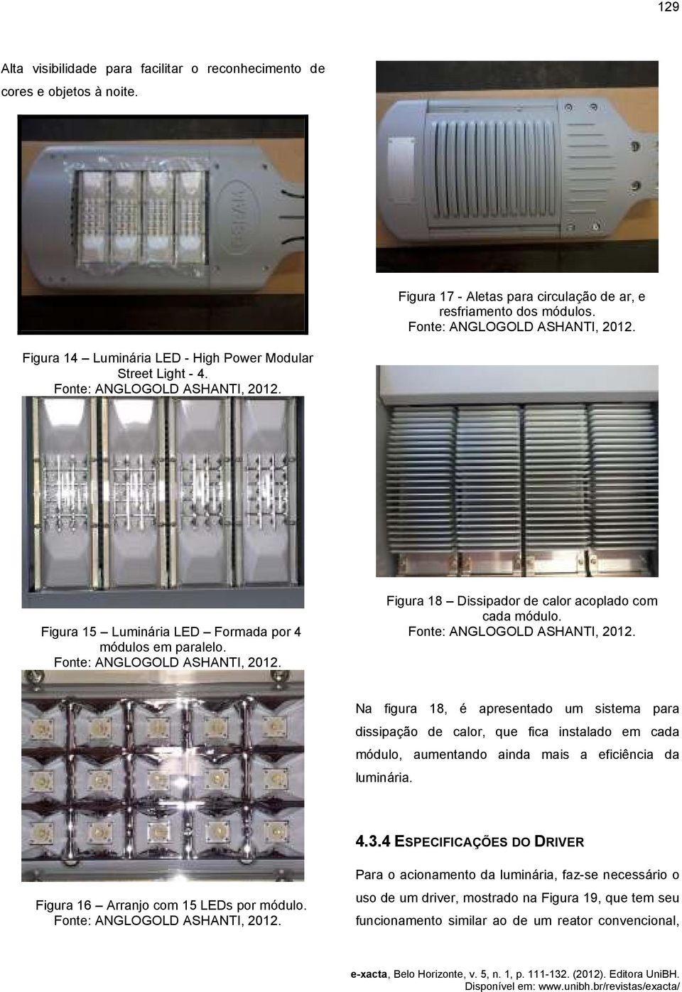 Na figura 18, é apresentado um sistema para dissipação de calor, que fica instalado em cada módulo, aumentando ainda mais a eficiência da luminária. 4.3.