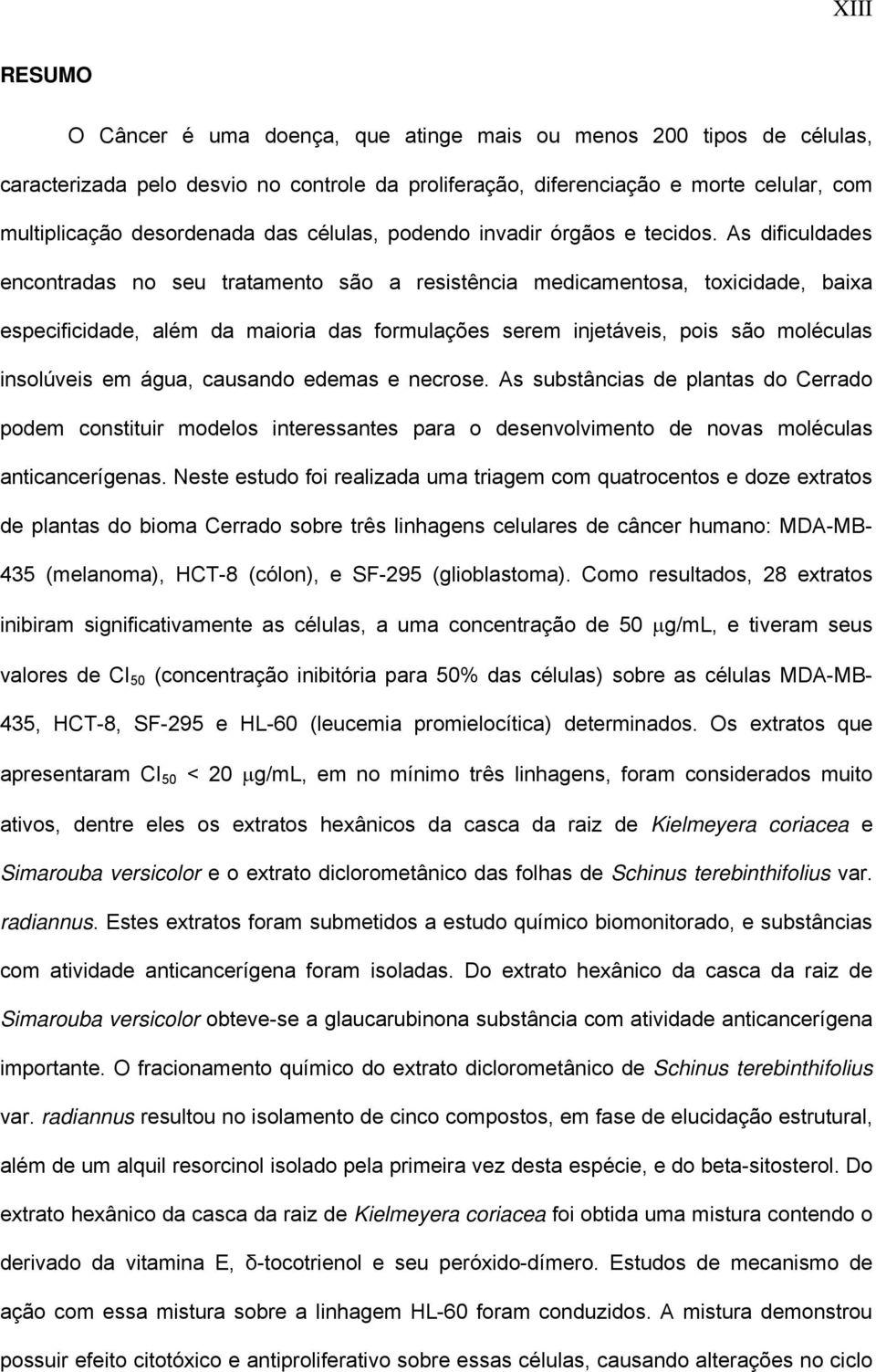 As dificuldades encontradas no seu tratamento são a resistência medicamentosa, toxicidade, baixa especificidade, além da maioria das formulações serem injetáveis, pois são moléculas insolúveis em