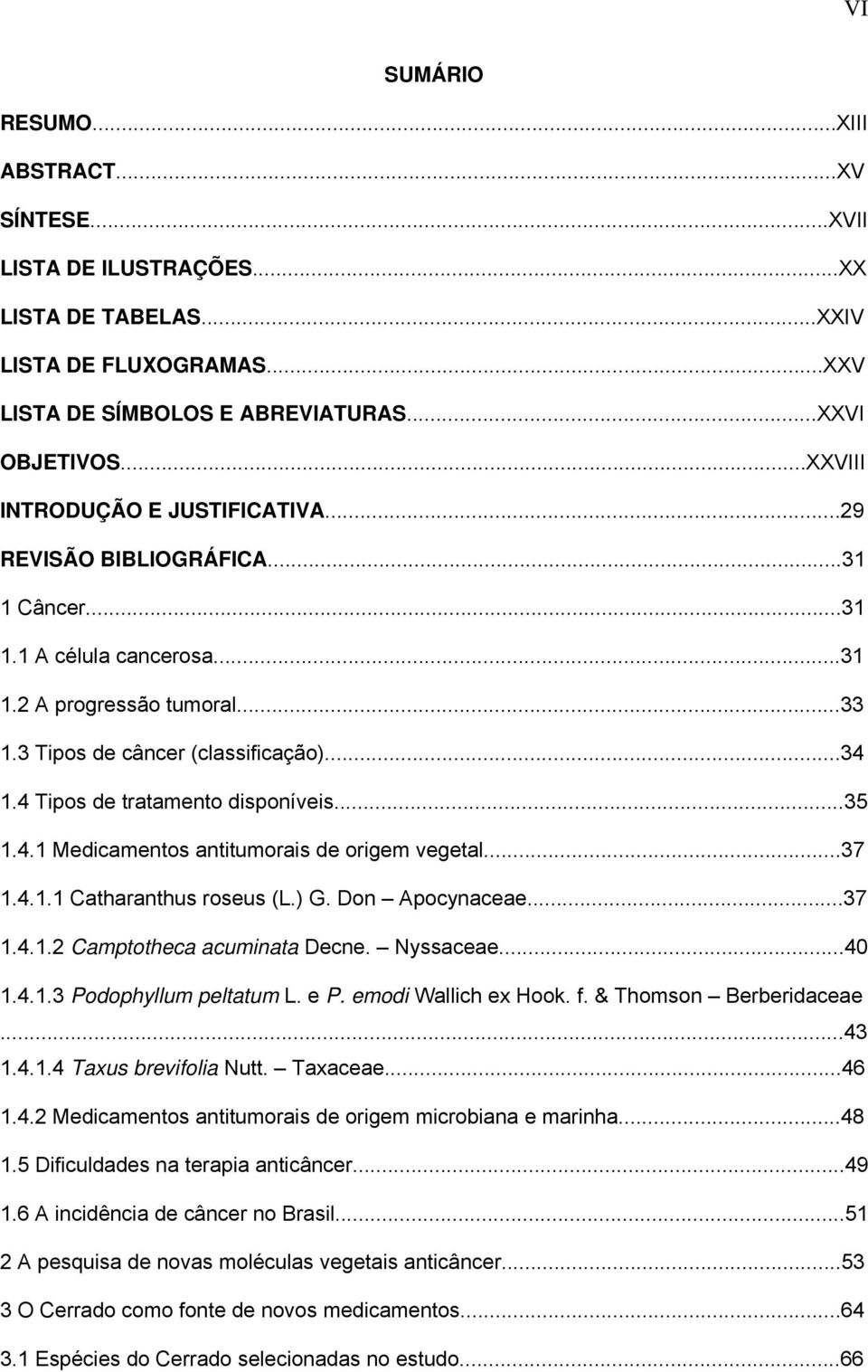4 Tipos de tratamento disponíveis...35 1.4.1 Medicamentos antitumorais de origem vegetal...37 1.4.1.1 Catharanthus roseus (L.) G. Don Apocynaceae...37 1.4.1.2 Camptotheca acuminata Decne. Nyssaceae.
