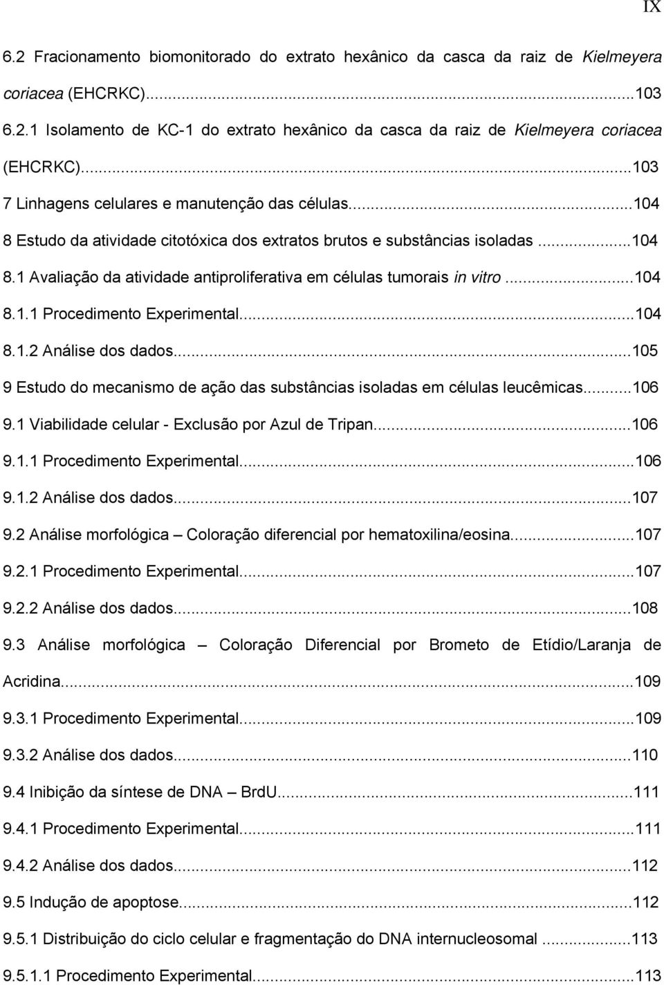 ..104 8.1.1 Procedimento Experimental...104 8.1.2 Análise dos dados...105 9 Estudo do mecanismo de ação das substâncias isoladas em células leucêmicas...106 9.