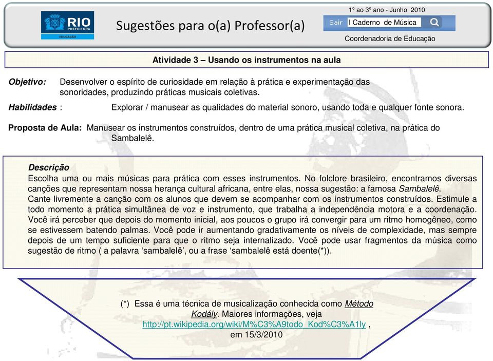 Proposta de Aula: Manusear os instrumentos construídos, dentro de uma prática musical coletiva, na prática do Sambalelê. Descrição Escolha uma ou mais músicas para prática com esses instrumentos.