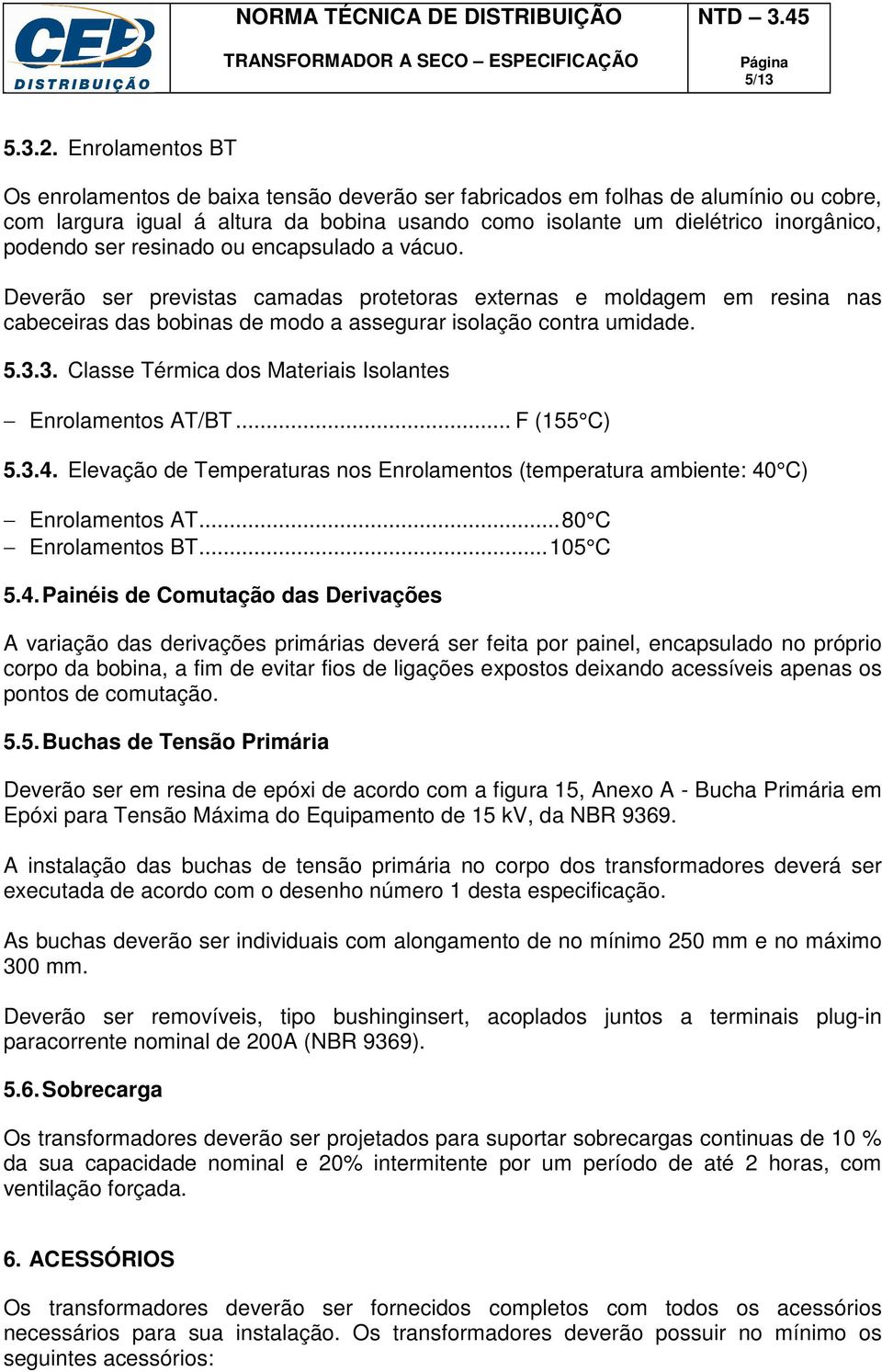 resinado ou encapsulado a vácuo. Deverão ser previstas camadas protetoras externas e moldagem em resina nas cabeceiras das bobinas de modo a assegurar isolação contra umidade. 5.3.