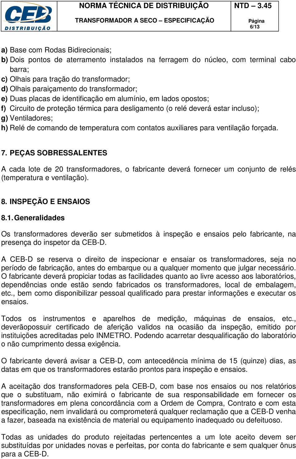 temperatura com contatos auxiliares para ventilação forçada. 7. PEÇAS SOBRESSALENTES A cada lote de 20 transformadores, o fabricante deverá fornecer um conjunto de relés (temperatura e ventilação). 8.