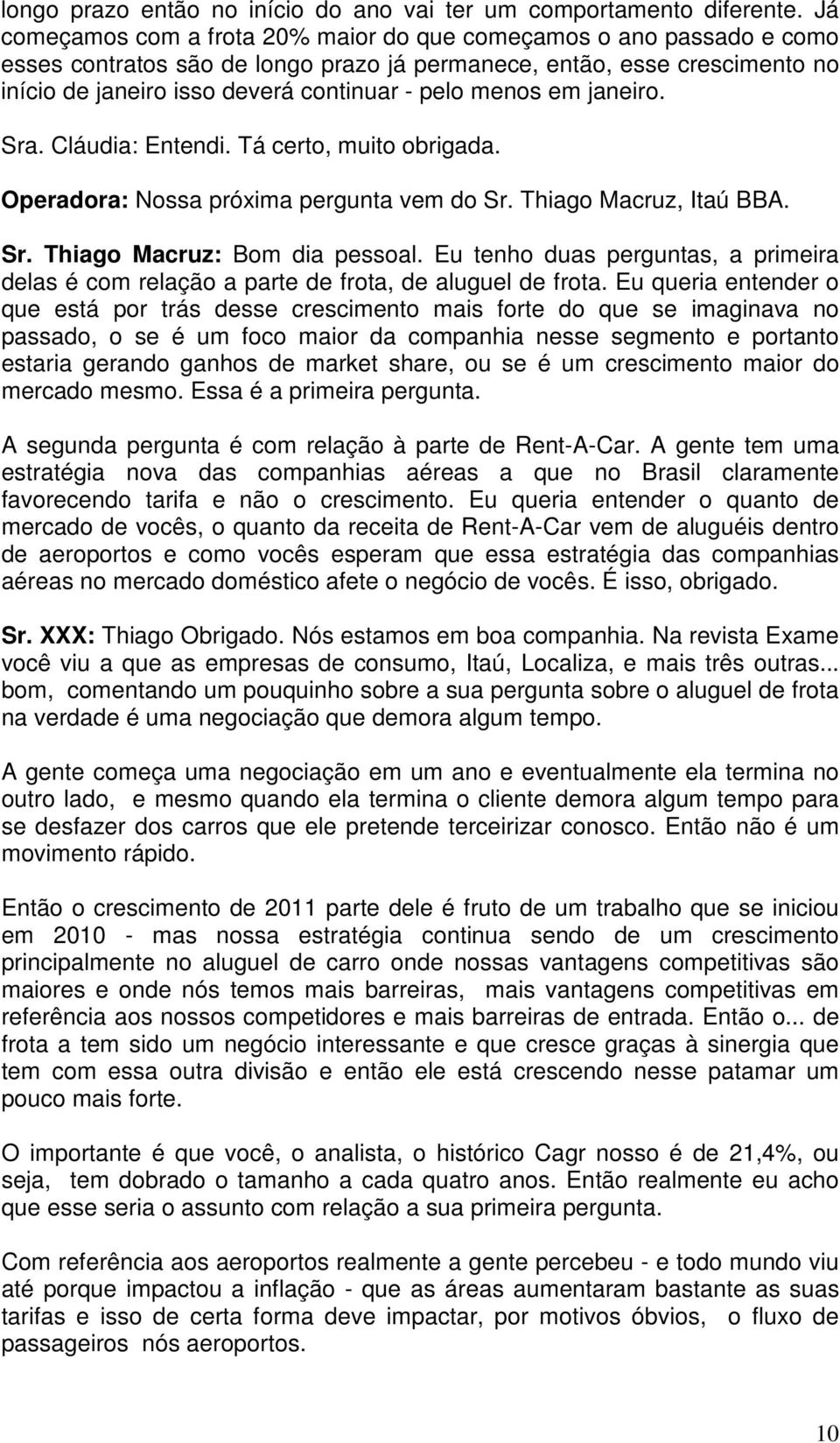 menos em janeiro. Sra. Cláudia: Entendi. Tá certo, muito obrigada. Operadora: Nossa próxima pergunta vem do Sr. Thiago Macruz, Itaú BBA. Sr. Thiago Macruz: Bom dia pessoal.