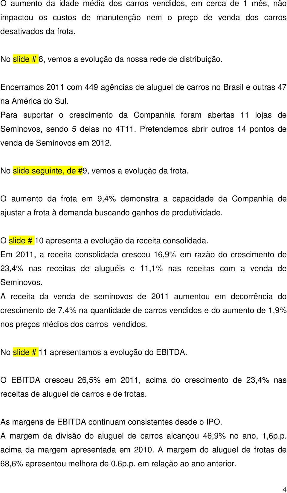 Para suportar o crescimento da Companhia foram abertas 11 lojas de Seminovos, sendo 5 delas no 4T11. Pretendemos abrir outros 14 pontos de venda de Seminovos em 2012.