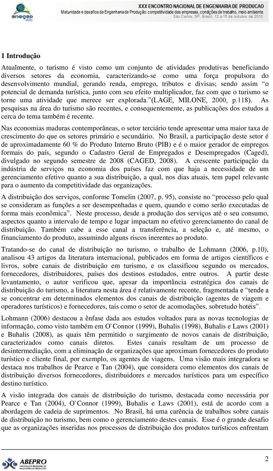 (LAGE, MILONE, 2000, p.118). As pesquisas na área do turismo são recentes, e consequentemente, as publicações dos estudos a cerca do tema também é recente.