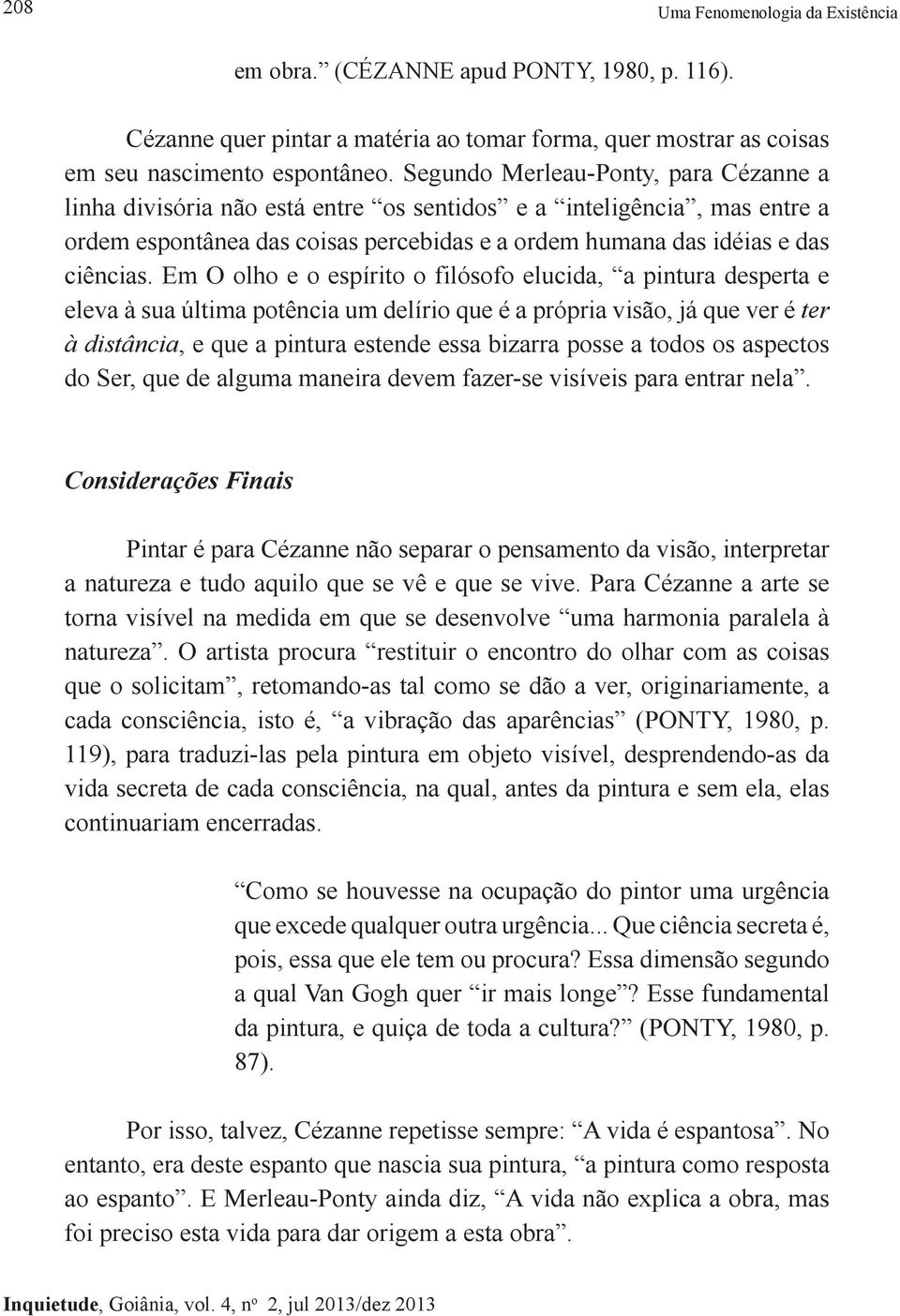 Em O olho e o espírito o filósofo elucida, a pintura desperta e eleva à sua última potência um delírio que é a própria visão, já que ver é ter à distância, e que a pintura estende essa bizarra posse