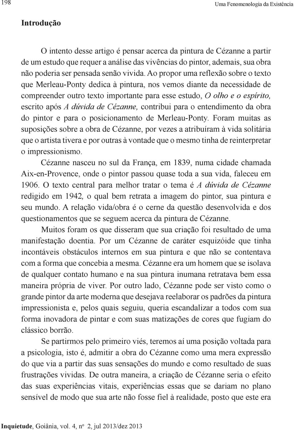 Ao propor uma reflexão sobre o texto que Merleau-Ponty dedica à pintura, nos vemos diante da necessidade de compreender outro texto importante para esse estudo, O olho e o espírito, escrito após A