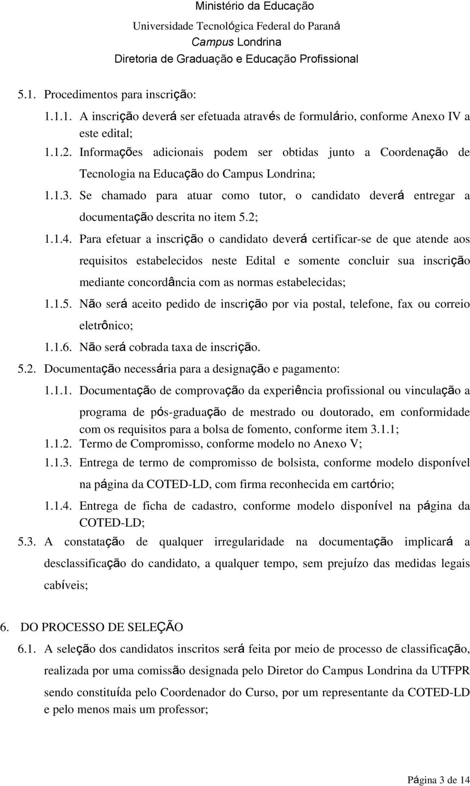 1.4. Para efetuar a inscrição o candidato deverá certificar-se de que atende aos requisitos estabelecidos neste Edital e somente concluir sua inscrição mediante concordância com as normas