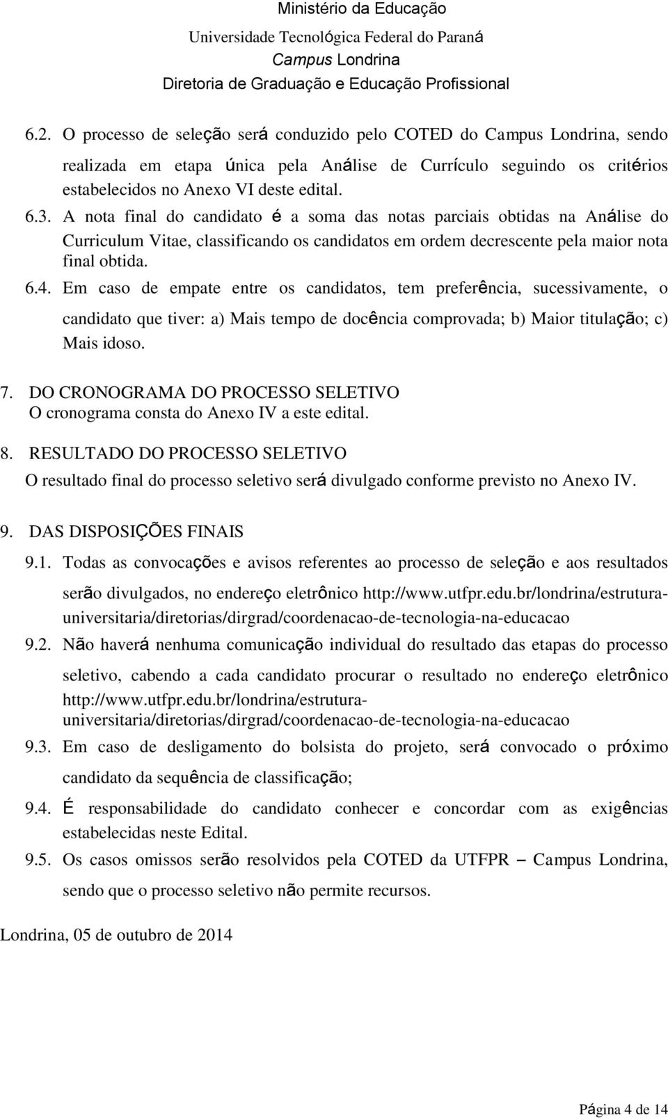 Em caso de empate entre os candidatos, tem preferência, sucessivamente, o candidato que tiver: a) Mais tempo de docência comprovada; b) Maior titulação; c) Mais idoso. 7.