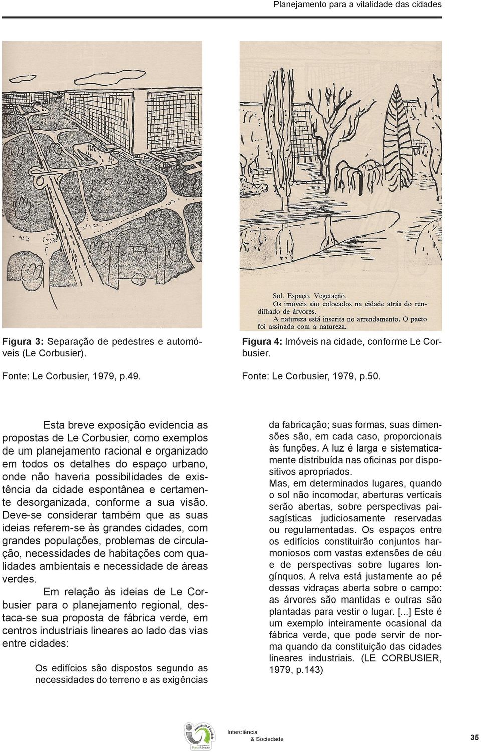 Esta breve exposição evidencia as propostas de Le Corbusier, como exemplos de um planejamento racional e organizado em todos os detalhes do espaço urbano, onde não haveria possibilidades de