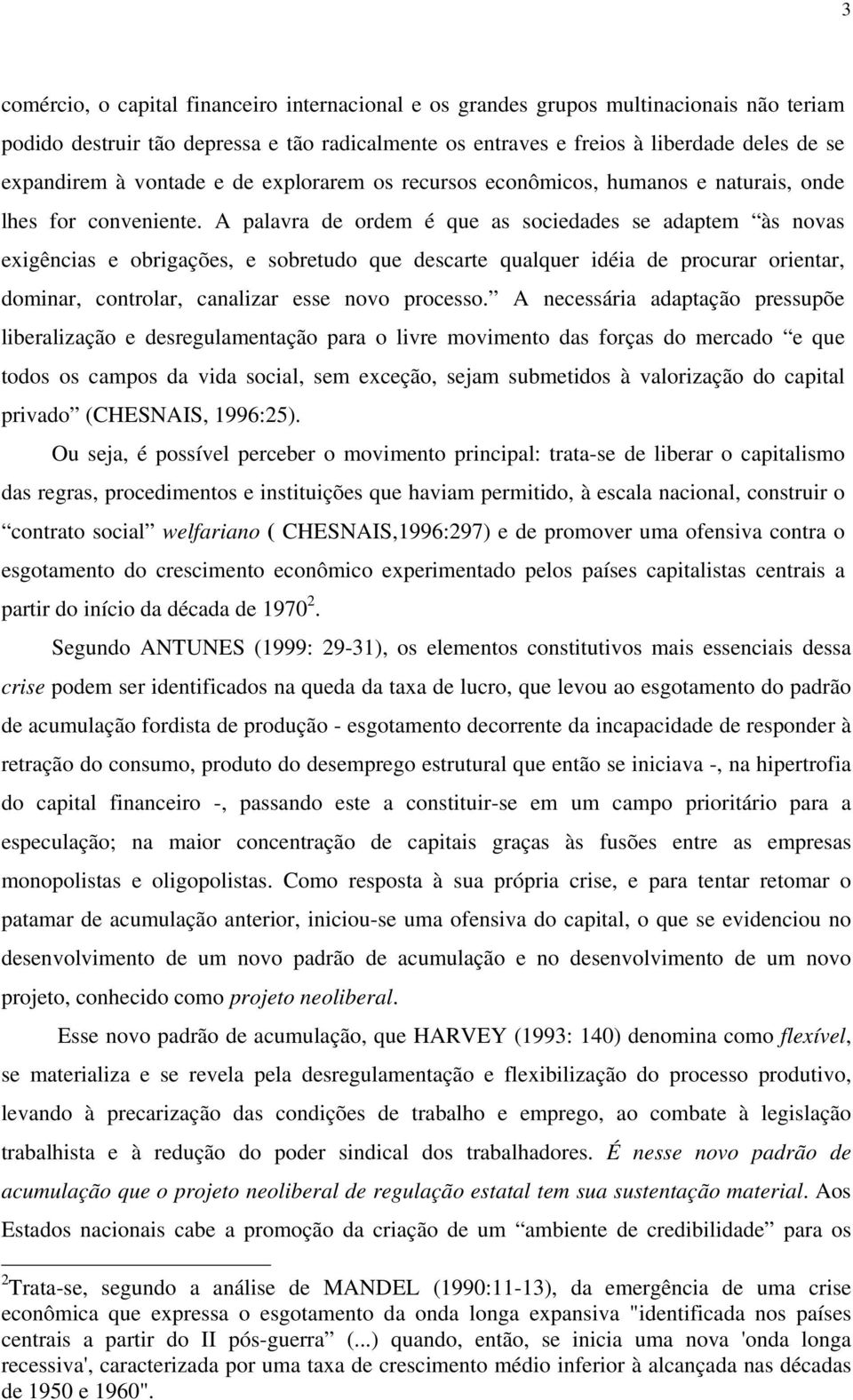 A palavra de ordem é que as sociedades se adaptem às novas exigências e obrigações, e sobretudo que descarte qualquer idéia de procurar orientar, dominar, controlar, canalizar esse novo processo.