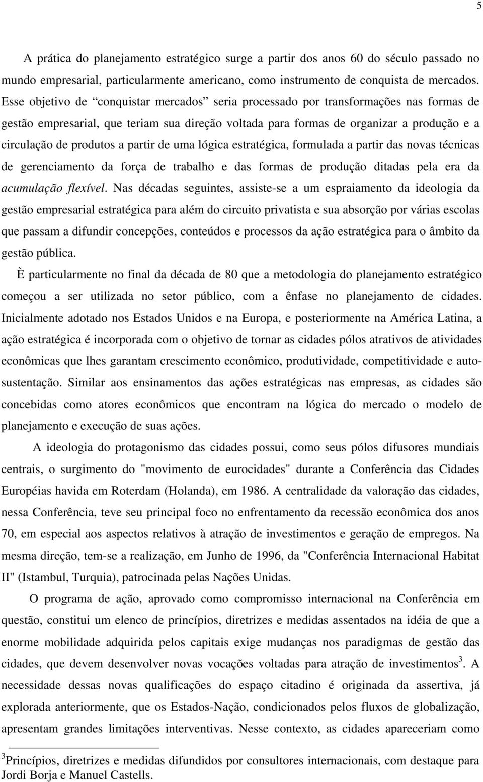 produtos a partir de uma lógica estratégica, formulada a partir das novas técnicas de gerenciamento da força de trabalho e das formas de produção ditadas pela era da acumulação flexível.