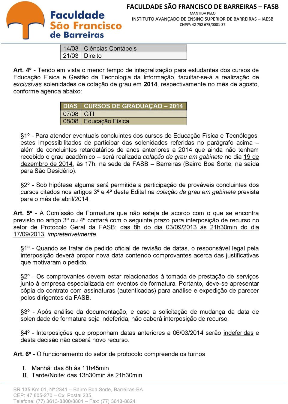 de grau em 2014, respectivamente no mês de agosto, conforme agenda abaixo: DIAS CURSOS DE GRADUAÇÃO 2014 07/08 GTI 08/08 Educação Física 1º - Para atender eventuais concluintes dos cursos de Educação