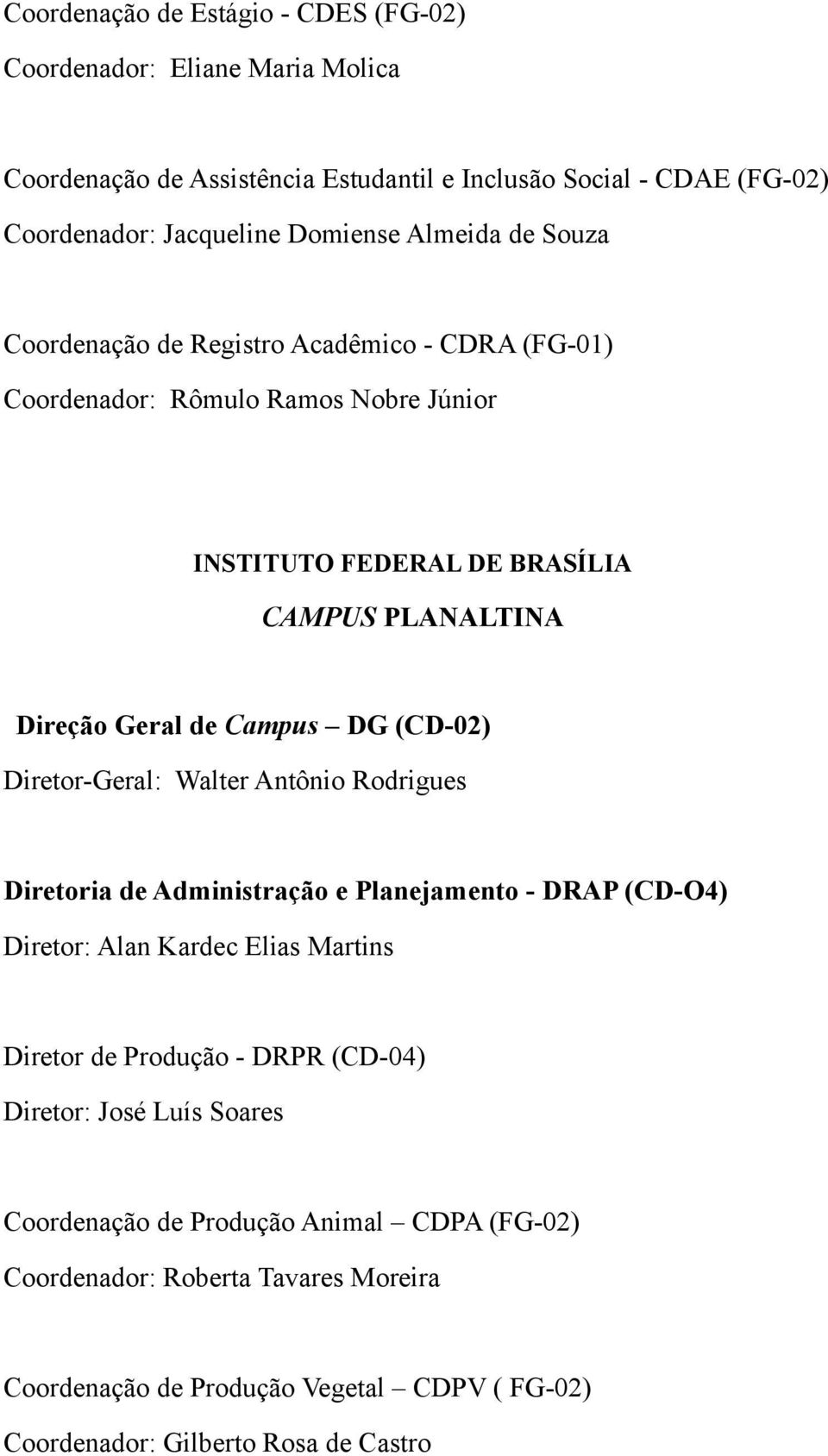 (CD-02) Diretor-Geral: Walter Antônio Rodrigues Diretoria de Administração e Planejamento - DRAP (CD-O4) Diretor: Alan Kardec Elias Martins Diretor de Produção - DRPR (CD-04)