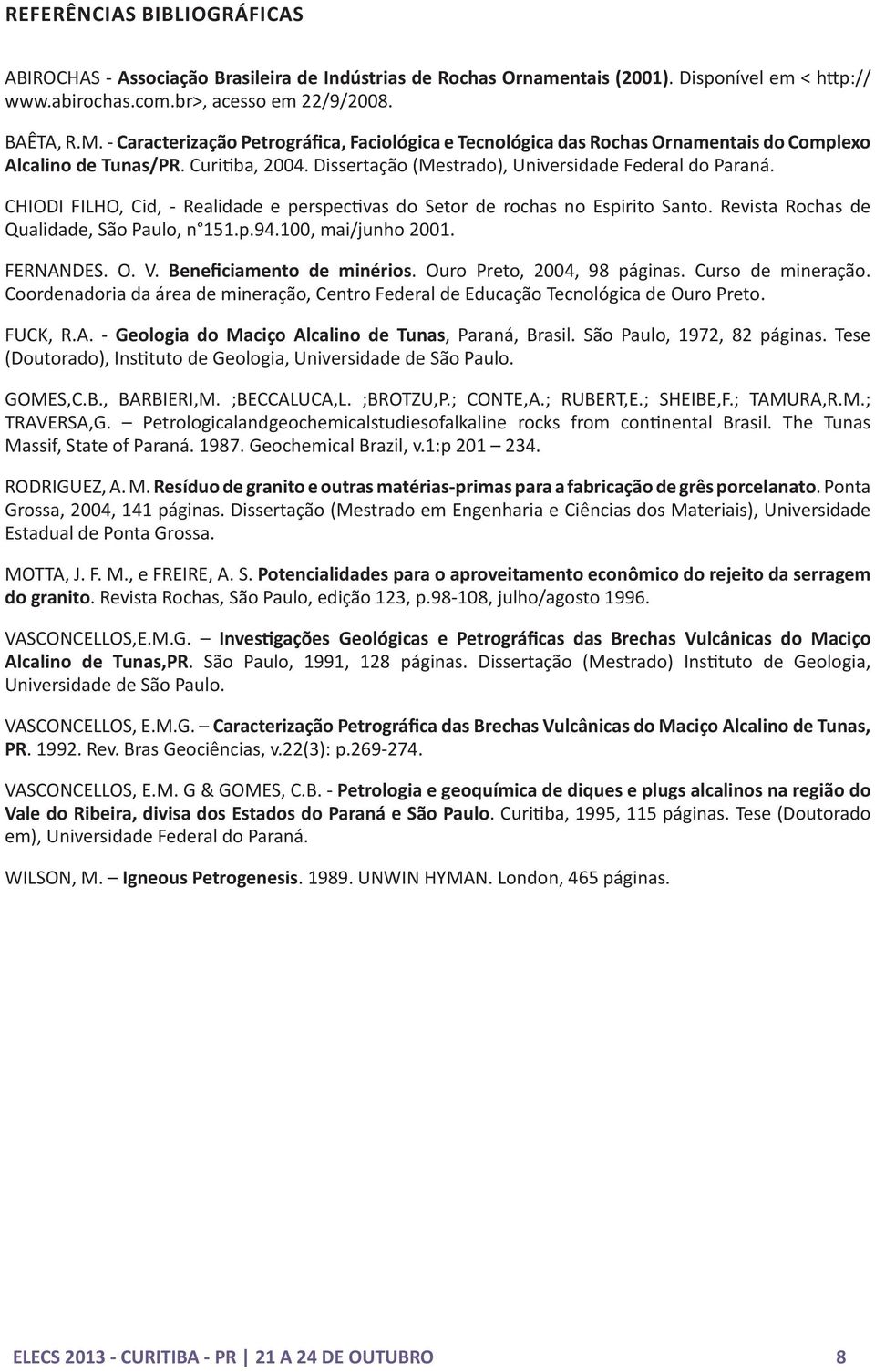 CHIODI FILHO, Cid, - Realidade e perspectivas do Setor de rochas no Espirito Santo. Revista Rochas de Qualidade, São Paulo, n 151.p.94.100, mai/junho 2001. FERNANDES. O. V. Beneficiamento de minérios.