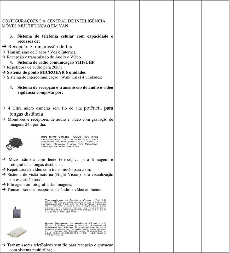 Sistema de rádio comunicação VHF/UHF Repetidora de áudio para 20km Sistema de ponto MICROEAR 6 unidades Sistema de Intercomunicação (Walk Talk) 4 unidades: 4.